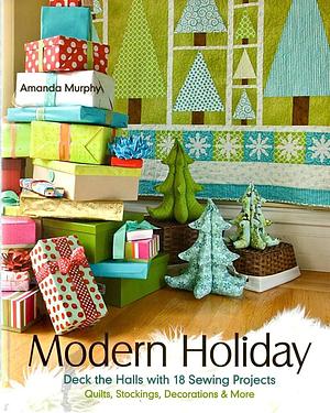 Modern Holiday: Deck the Halls with 18 Sewing Projects • Quilts, Stockings, Decorations & More by Amanda Murphy, Amanda Murphy