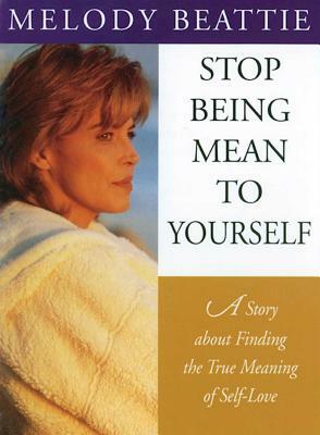 Stop Being Mean to Yourself: A Story about Finding the True Meaning of Self-Love by Melody Beattie