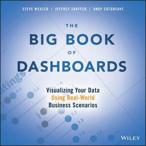 The Big Book of Dashboards: Visualizing Your Data Using Real-World Business Scenarios by Steve Wexler, Jeffrey Shaffer, Andy Cotgreave