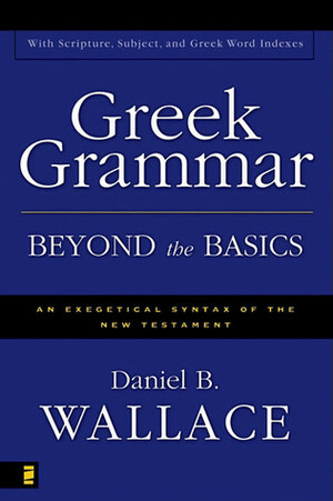 Greek Grammar Beyond the Basics: An Exegetical Syntax of the New Testament by Daniel B. Wallace