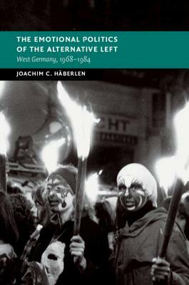 The Emotional Politics of the Alternative Left by Joachim C. Häberlen