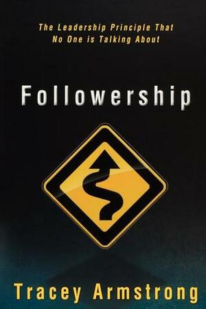 Followership: The Leadership Principle That No One Is Talking about by Tracey Armstrong