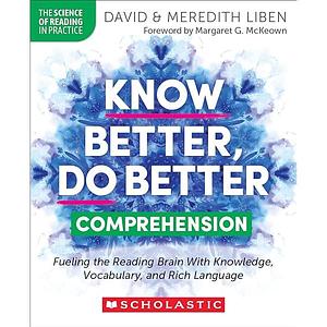 Know Better, Do Better: Comprehension: Fueling the Reading Brain with Knowledge, Vocabulary, and Rich Language by Meredith Liben, David Liben