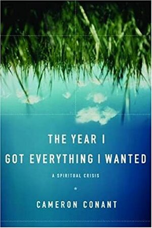 The Year I Got Everything I Wanted: A Spiritual Crisis by Cameron Conant