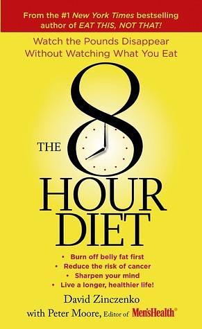 The 8-Hour Diet: Watch the Pounds Disappear without Watching What You Eat! by Peter Moore, David Zinczenko, David Zinczenko