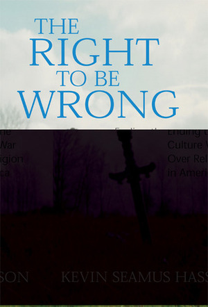 The Right to Be Wrong: Ending the Culture War over Religion in America by Kevin Seamus Hasson