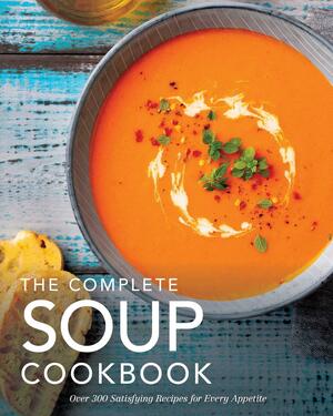 The Complete Soup Cookbook: ?Over 300 Satisfying Soups, Broths, Stews, and More for Every Appetite by The Coastal Kitchen