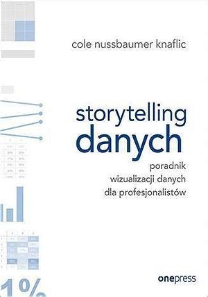 Storytelling danych. Poradnik wizualizacji danych dla profesjonalistów by Cole Nussbaumer Knaflic