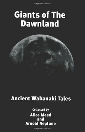 Giants of the Dawnland: Ancient Wabanaki Tales by Alice Mead, Arnold Neptune