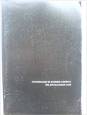 Colonialism in Modern America: The Appalachian Case by Helen Matthews Lewis