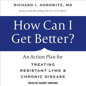 How Can I Get Better?: An Action Plan for Treating Resistant Lyme & Chronic Disease by Richard I. Horowitz