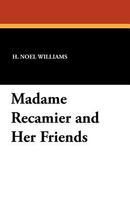 Madame Recamier and Her Friends by H. Noel Williams