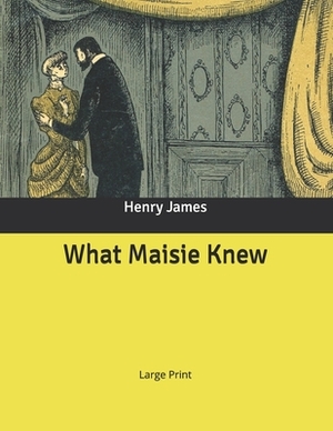 What Maisie Knew: Large Print by Henry James