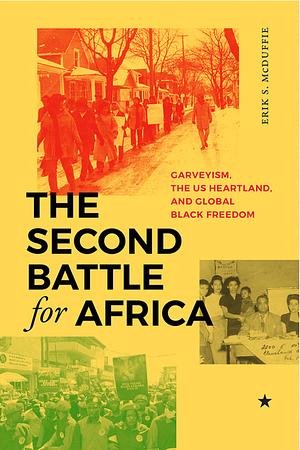 The Second Battle for Africa: Garveyism, the Us Heartland, and Global Black Freedom by Erik S McDuffie