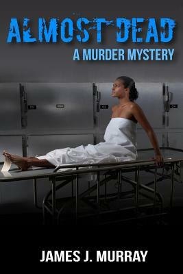 Almost Dead: A Murder Mystery by James J. Murray