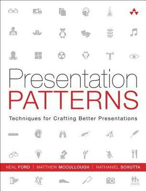 Presentation Patterns: Techniques for Crafting Better Presentations by Nathaniel Schutta, Neal Ford, Matthew McCullough