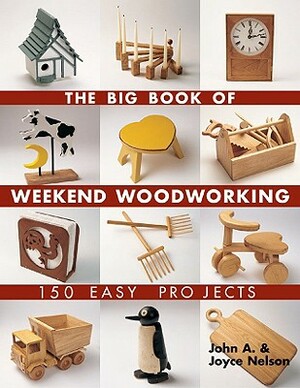 The Big Book of Weekend Woodworking: 150 Easy Projects by John Nelson, Joyce Nelson