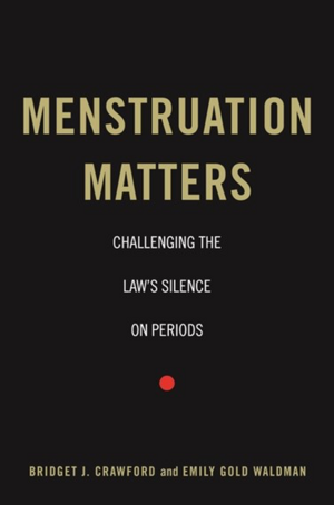 Menstruation Matters: Challenging the Law's Silence on Periods by Emily Gold Waldman, Bridget J. Crawford