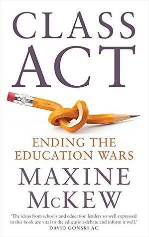 Class Act : Ending The Education Wars by Maxine McKew, Maxine McKew