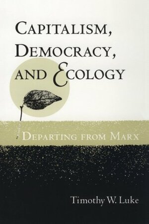 Capitalism, Democracy, and Ecology: DEPARTING FROM MARX by Timothy W. Luke