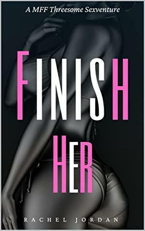 Finish Her: A MFF Threesome Sexventure by Rachel Jordan