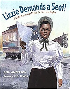 Lizzie Demands a Seat!: Elizabeth Jennings Fights for Streetcar Rights by E.B. Lewis, Beth Anderson