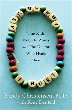 Ask Me Why I Hurt: The Kids Nobody Wants and the Doctor Who Heals Them by Rene Denfeld, Randy Christensen