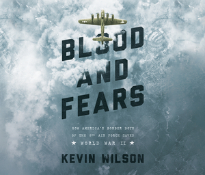 Blood and Fears: How America's Bomber Boys of the 8th Air Force Saved World War II by Kevin Wilson
