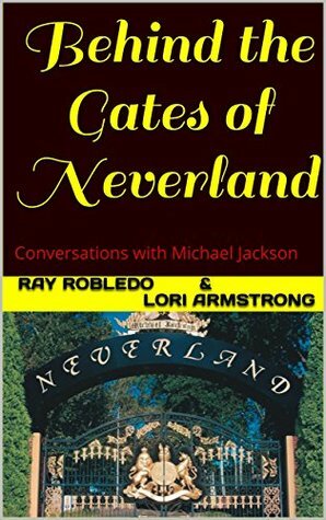 Behind the Gates of Neverland: Conversations with Michael Jackson by Lori Armstrong, Ray Robledo
