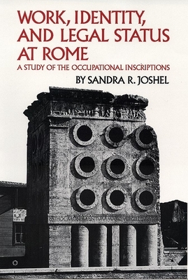Work, Identity, and Legal Status at Rome, Volume 11: A Study of the Occupational Inscriptions by Sandra R. Joshel