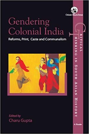 Gendering Colonial India: Reforms, Print, Caste and Communalism by Charu Gupta