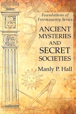 Ancient Mysteries and Secret Societies: Foundations of Freemasonry Series by Manly P. Hall