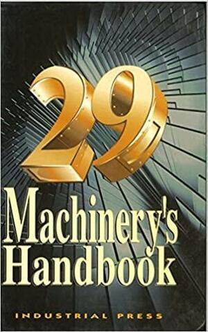 Machinery's Handbook: A Reference Book for the Mechanical Engineer, Designer, Manufacturing Engineer, Draftsman, Toolmaker, and Machinist by Christopher J. McCauley, Erik Oberg