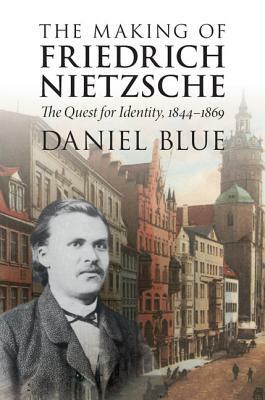 The Making of Friedrich Nietzsche by Daniel Blue