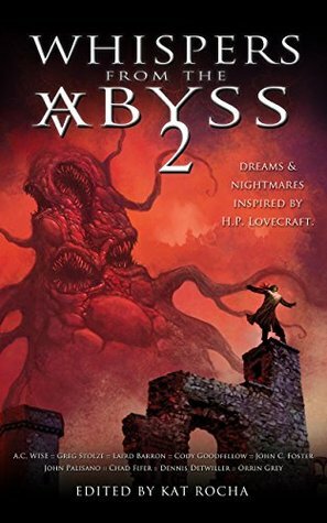 Whispers From The Abyss 2: The Horrors That Were and Shall Be by Dennis Detwiller, A.C. Wise, Greg Stolze, Chad Fifer, John C. Foster, Konstantine Paradise, Cody Goodfellow, Laird Barron, Michele Brittany, John Palisano, Kat Rocha