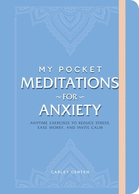 My Pocket Meditations for Anxiety: Anytime Exercises to Reduce Stress, Ease Worry, and Invite Calm by Carley Centen