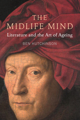 The Midlife Mind: Literature and the Art of Aging by Ben Hutchinson