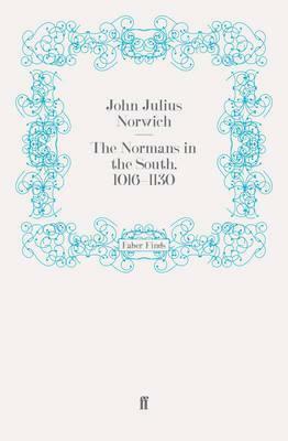 The Normans in the South, 1016-1130 by John Julius Norwich