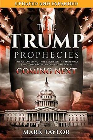 The Trump Prophecies: The Astonishing True Story of the Man Who Saw Tomorrow...and What He Says Is Coming Next: UPDATED AND EXPANDED by Mark Taylor