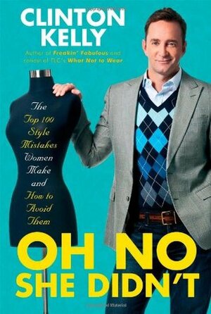 Oh No She Didn't: The Top 100 Style Mistakes Women Make and How to Avoid Them by Clinton Kelly