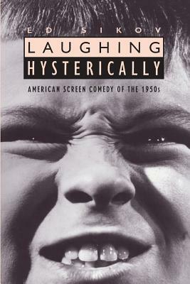 Laughing Hysterically: American Screen Comedy of the 1950s by Ed Sikov