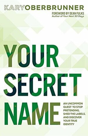 Your Secret Name: An Uncommon Quest to Stop Pretending, Shed the Labels, and Discover Your True Identity by Dean Fulks, Kary Oberbrunner