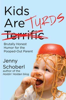 Kids Are Turds: Brutally Honest Humor for the Pooped-Out Parent by Jenny Schoberl