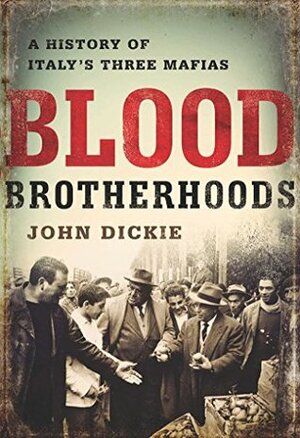 Blood Brotherhoods: A History of Italy's Three Mafias by John Dickie