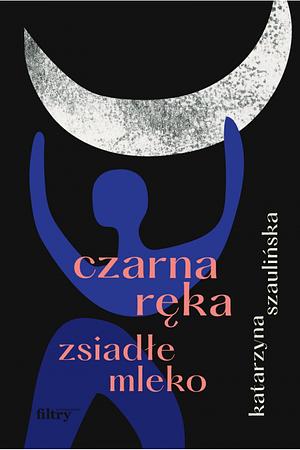 Czarna ręka, zsiadłe mleko ' by Katarzyna Szaulińska