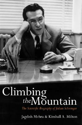 Climbing the Mountain: The Scientific Biography of Julian Schwinger by Kimball Milton, Jagdish Mehra