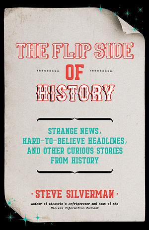 The Flip Side of History: Strange News, Hard-to-Believe Headlines, and Other Curious Stories from History by Steve Silverman, Steve Silverman