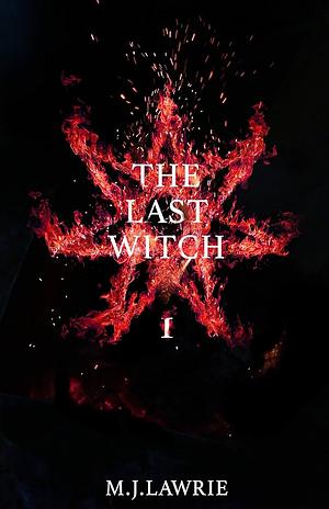 The Last Witch: Volume One by M.J. Lawrie