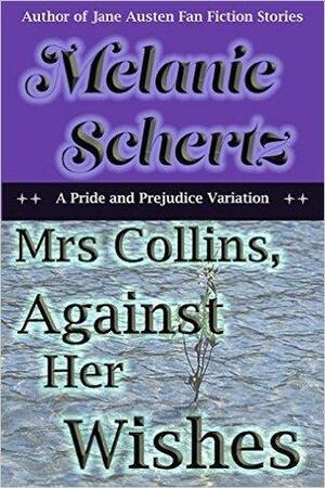 Mrs Collins, Against Her Wishes: A Pride and Prejudice Variation by Melanie Schertz