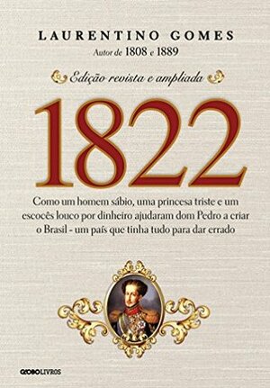 1822: Como um homem sábio, uma princesa triste e um escocês louco por dinheiro ajudaram dom Pedro a criar o Brasil - um país que tinha tudo para dar errado by Laurentino Gomes